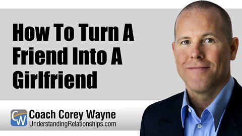 How To Turn A Friend Into A Girlfriend