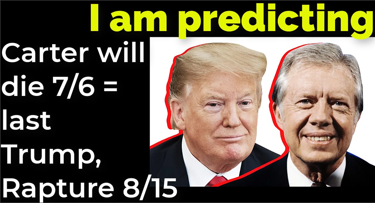 I am predicting: Carter will die July 6 = Trump-et and Rapture August 15