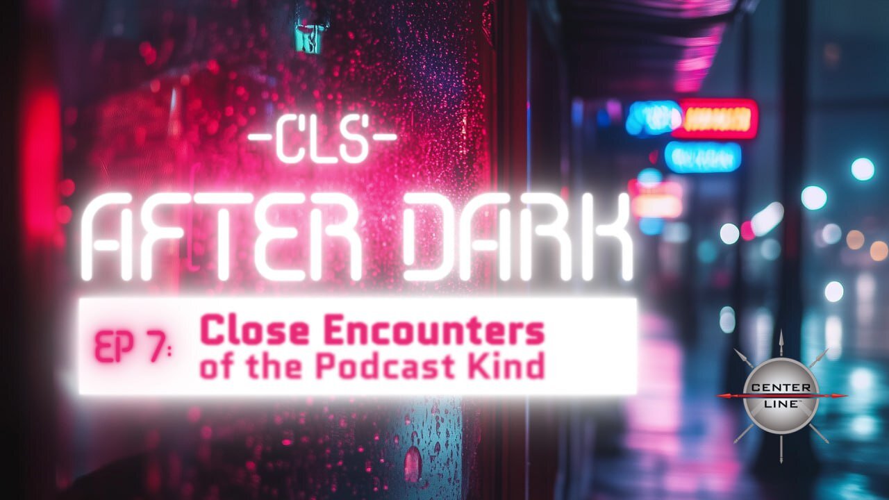 CLS AFTER DARK: EP7 - CLOSE ENCOUNTERS (of the podcast kind)