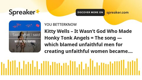 Kitty Wells – It Wasn’t God Who Made Honky Tonk Angels = The song — which blamed unfaithful men for