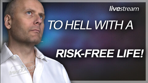 TO HELL WITH A RISK-FREE LIFE!