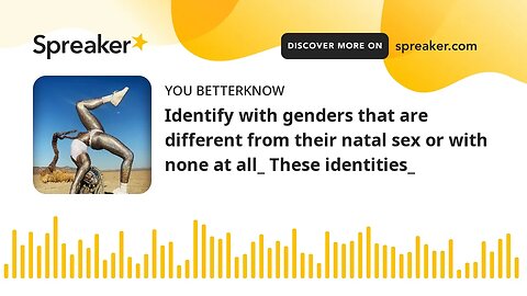 Identify with genders that are different from their natal sex or with none at all_ These identities_