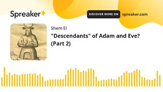 "Descendants" of Adam and Eve? (Part 2)