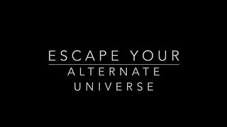 ESCAPE YOUR ALTERNATE UNIVERSE