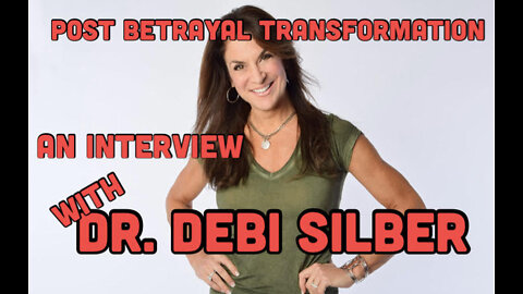 Post Betrayal Transformation-an Informative Interview with Dr. Debi Silber