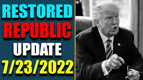 RESTORED REPUBLIC VIA A GCR: HUGE UPDATE AS OF JULY 23, 2022 - TRUMP NEWS