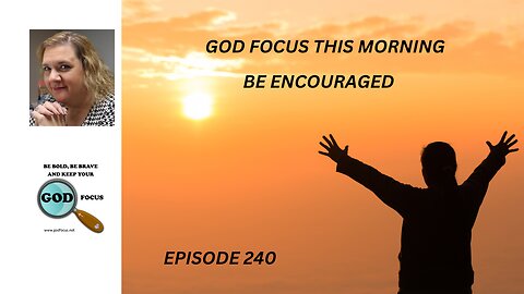 GOD FOCUS THIS MORNING EP240 BE ENCORAGED