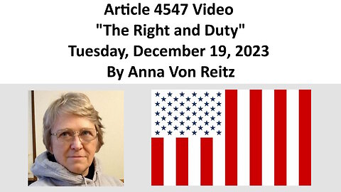 Article 4547 Video - The Right and Duty - Tuesday, December 19, 2023 By Anna Von Reitz
