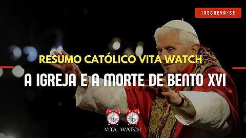 Resumo Católico Vita Watch: a Igreja e a morte de Bento XVI