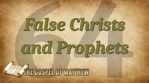 THE GOSPEL OF MATTHEW Part 64: False Christs and Prophets