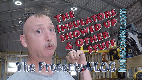Living Cooper - Property VLOG - The Insulators Showed Up & Other Stuff