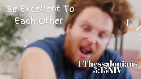 Be Excellent To Each Other - 1 Thessalonians 5:15 NIV
