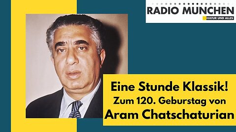 Eine Stunde Klassik! Zum 120. Geburtstag Aram Chatschaturians