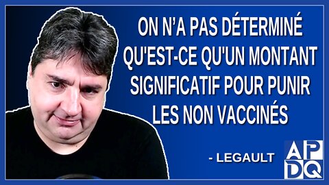 On n’a pas déterminé qu'est-ce qu'un montant significatif pour punir les non vaccinés. Dit Legault
