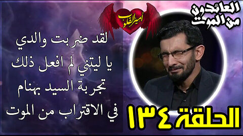 134- لقد ضربت والدي - ليتني لم افعل ذلك - تجربة السيد بهنام في الاقتراب من الموت