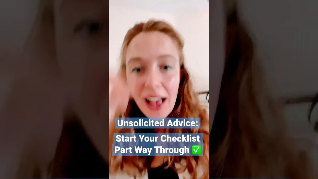 UNSOLICITED ADVICE #10: START YOUR CHECKLIST PART WAY THROUGH!