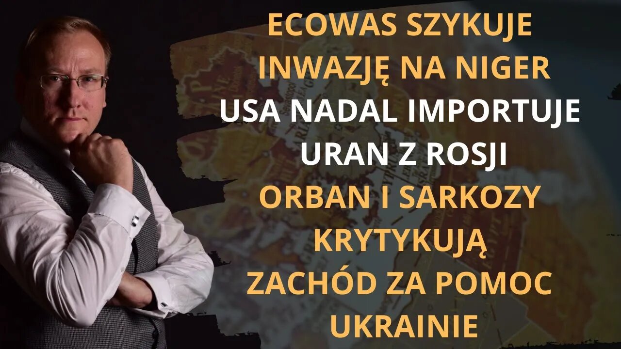 Inwazja ECOWAS na Niger?; USA importują uran z Rosji; Orban i Sarkozy krytykują pomoc Ukrainie