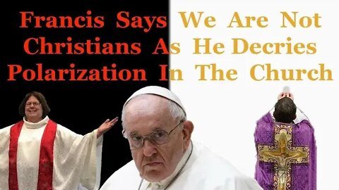 Francis Says We Are Not Christians As He Decries Polarization In The Church