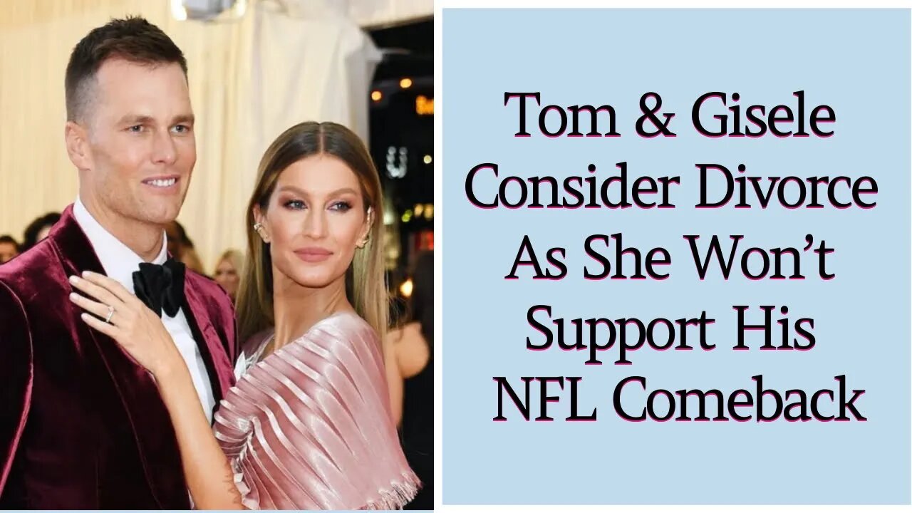 Tom & Gisele Consider Divorce As She Won’t Support His NFL Comeback