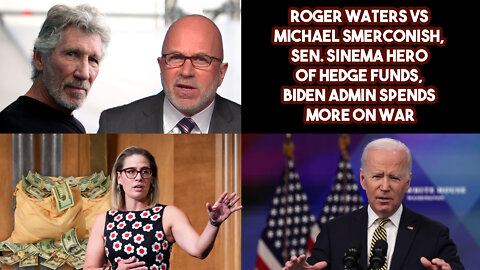 Roger Waters VS Michael Smerconish, Sen. Sinema Hero Of Hedge Funds, Biden Admin Spends More On War