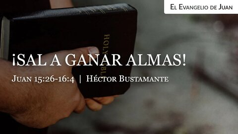 ¡Sal a ganar almas! (Juan 15:26-16:4) - Héctor Bustamante