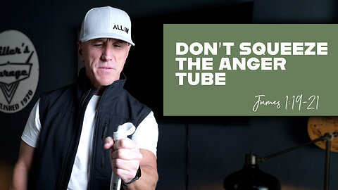 Don’t Squeeze The Anger Tube | James 1:19-21