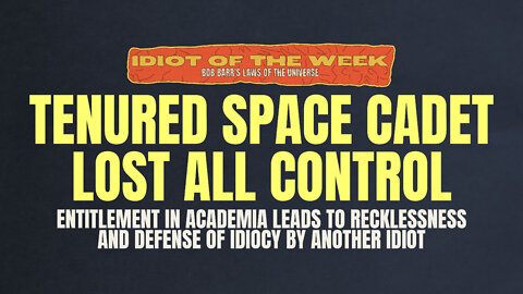 Tenured Space Cadet Lost All Control | Idiot of the Week | Bob Barr's Laws of the Universe