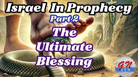 GNITN Israel in Prophecy pt 2 The Ultimate Blessing