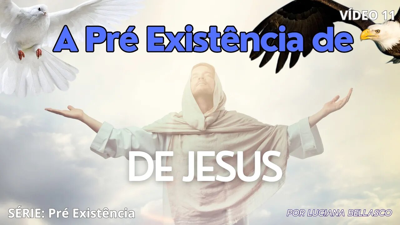 Vídeo 11. Pré Existência. A Pré Existência de Jesus Cristo.