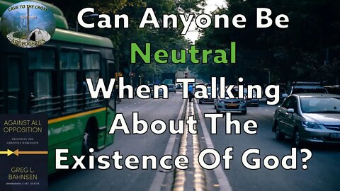 Can Anyone Be Neutral When Talking About The Existence Of God?