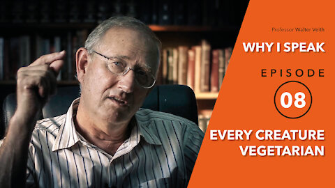 Walter Veith - Every Creature Vegetarian - WHY I SPEAK - Episode 8