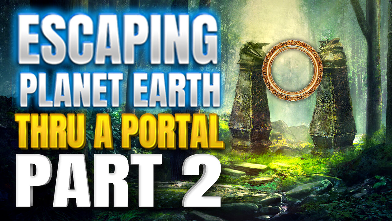 Escaping Planet Earth Thru A Portal - PART 2