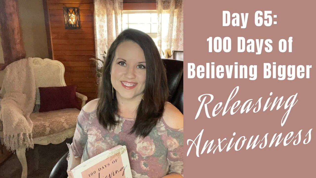 100 Days of Believing Bigger | Releasing Anxiousness in Today’s World | Day 65 | Devotional Journal