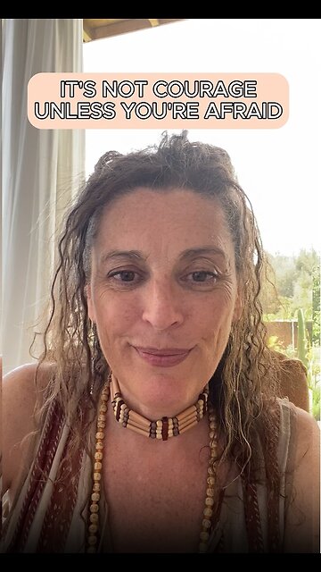 It's not courage, unless you're afraid.