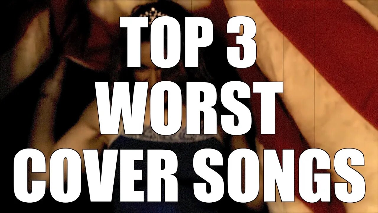 TOP 3 WORST COVER SONGS!