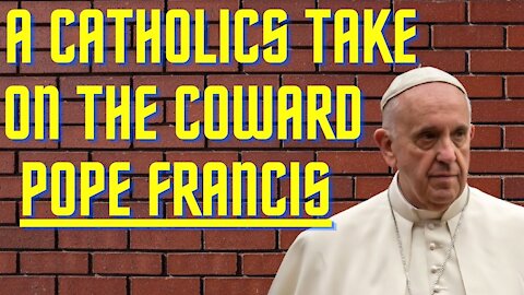 Ep. 13 A Catholics Take on the Coward Pope Francis