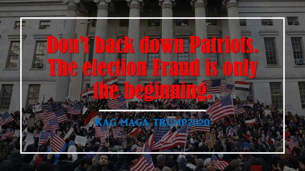 Don't back down Patriots. The Election Fraud is only the Beginning. - KAG MAGA TRUMP2020