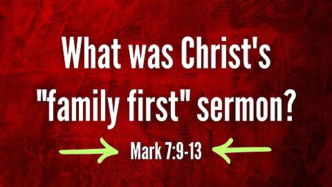 What was Christ's "family first" sermon? (Mark 7:9-13)