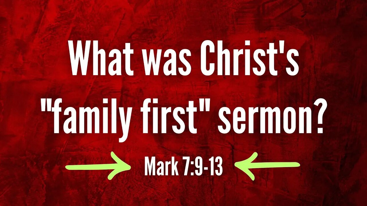What was Christ's "family first" sermon? (Mark 7:9-13)