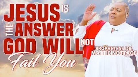 JESUS IS THE ANSWER - GOD WILL NOT FAIL YOU! || PROPHETESS MATTIE NOTTAGE