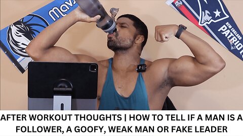 AFTER WORKOUT THOUGHTS | HOW TO TELL IF A MAN IS A FOLLOWER, A GOOFY, WEAK MAN OR FAKE LEADER