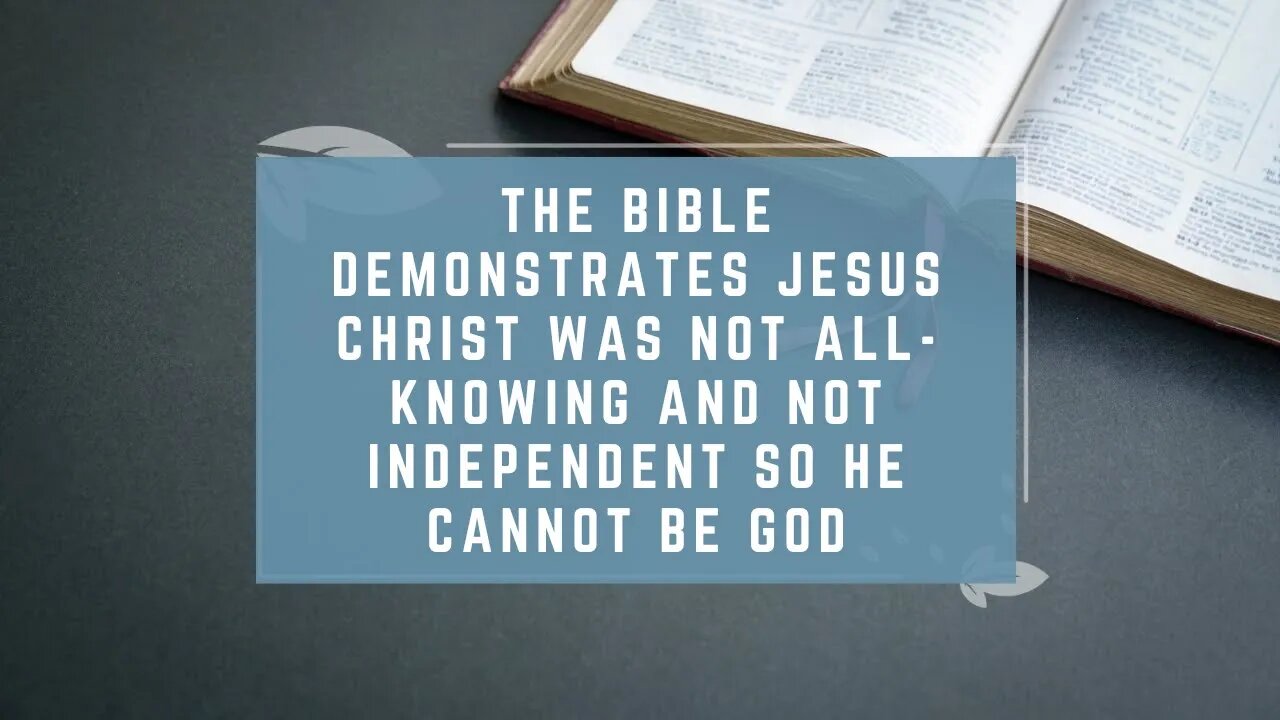 The Bible Demonstrates Jesus Christ Was Not All-Knowing and Not Independent So He Cannot be God