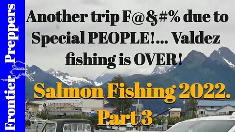 Another trip F@&#% due to Special PEOPLE!... Valdez fishing is OVER!