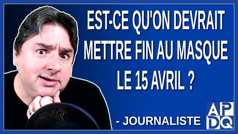Est-ce qu'on devrait mettre fin au masque le 15 avril ? Demande une journaliste