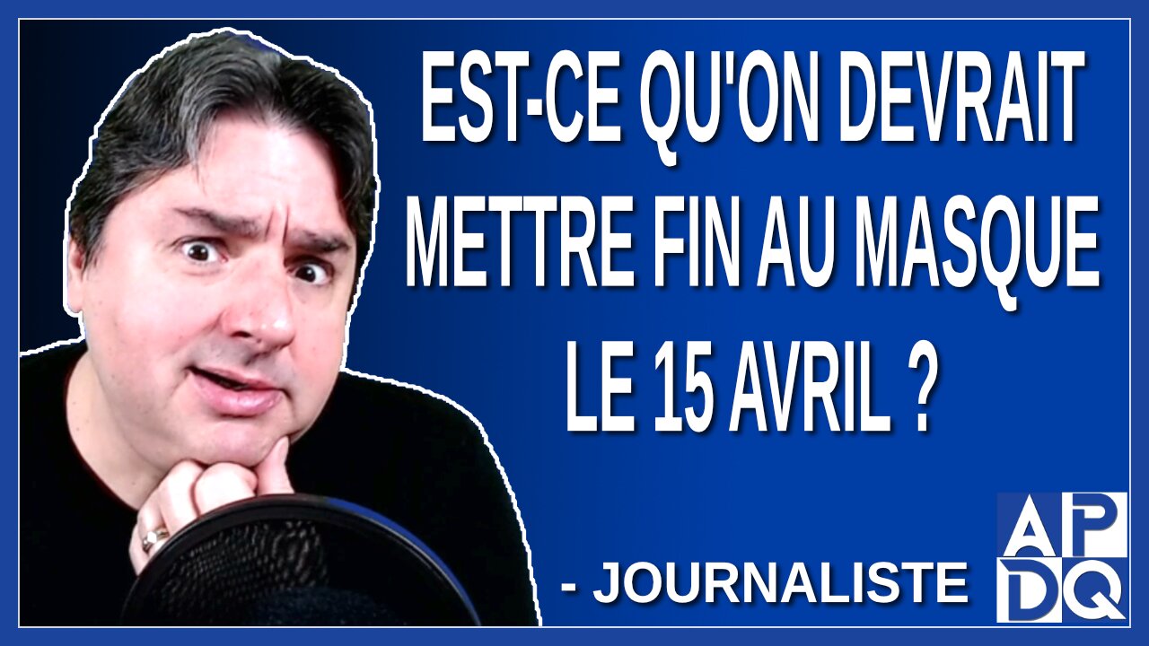 Est-ce qu'on devrait mettre fin au masque le 15 avril ? Demande une journaliste
