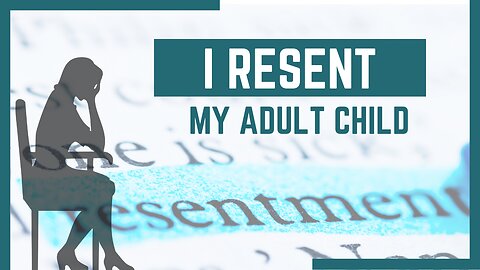 How to Deal with Resentment Towards an Adult Child