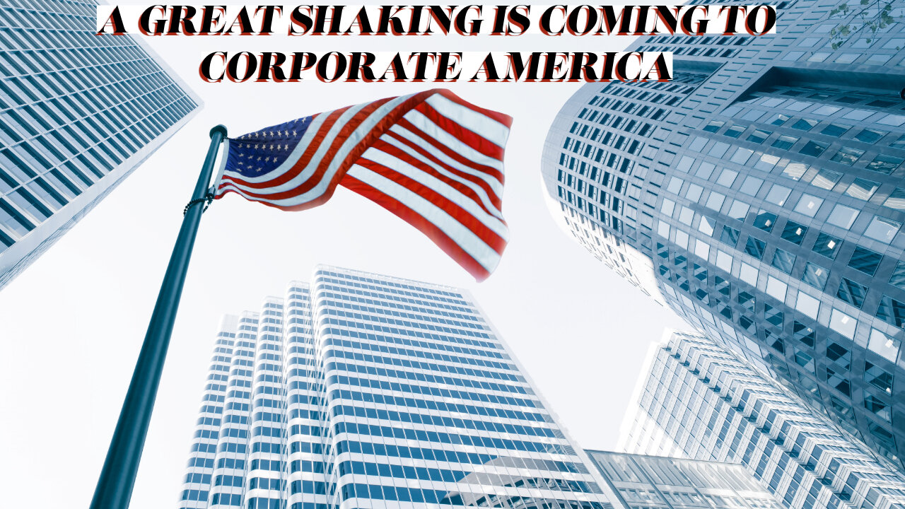 A GREAT SHAKING IS COMING TO CORPORATE AMERICA