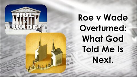 Roe V Wade Overturned: What God Told Me Is Next.