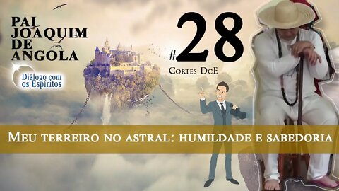 Cortes DcE 28 * Meu terreiro no astral: humildade e sabedoria *