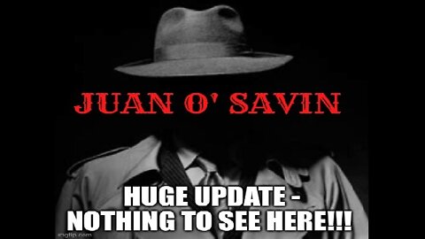 Juan O' Savin: Huge Update - Nothing To See Here!!!